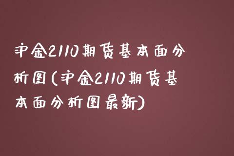 沪金2110期货基本面分析图(沪金2110期货基本面分析图最新)_https://www.boyangwujin.com_期货直播间_第1张