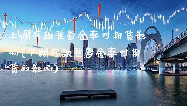 上调存款准备金率对期货影响(下调存款准备金率对期货的影响)_https://www.boyangwujin.com_期货直播间_第1张