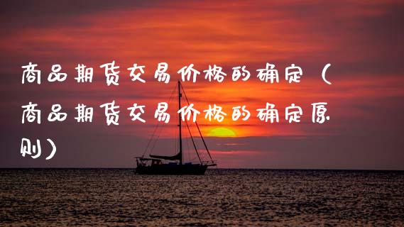 商品期货交易价格的确定（商品期货交易价格的确定原则）_https://www.boyangwujin.com_期货直播间_第1张