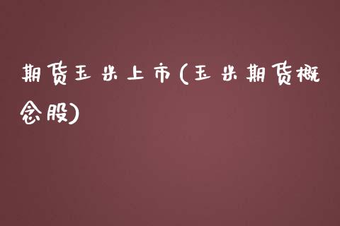 期货玉米上市(玉米期货概念股)