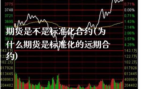 期货是不是标准化合约(为什么期货是标准化的远期合约)