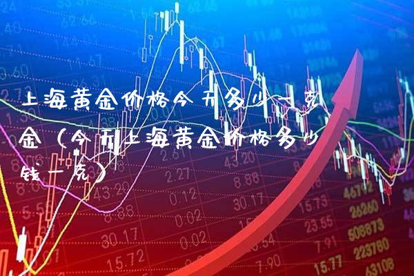 上海黄金价格今天多少一克金（今天上海黄金价格多少钱一克）_https://www.boyangwujin.com_期货直播间_第1张