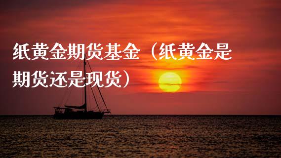 纸黄金期货基金（纸黄金是期货还是现货）_https://www.boyangwujin.com_期货直播间_第1张