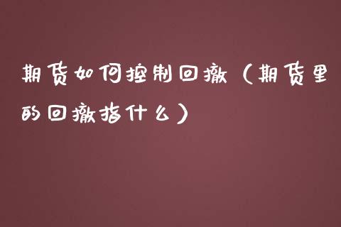期货如何控制回撤（期货里的回撤指什么）_https://www.boyangwujin.com_期货直播间_第1张