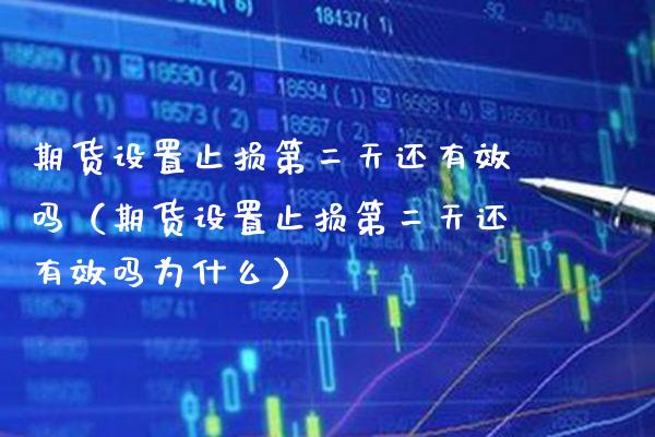 期货设置止损第二天还有效吗（期货设置止损第二天还有效吗为什么）