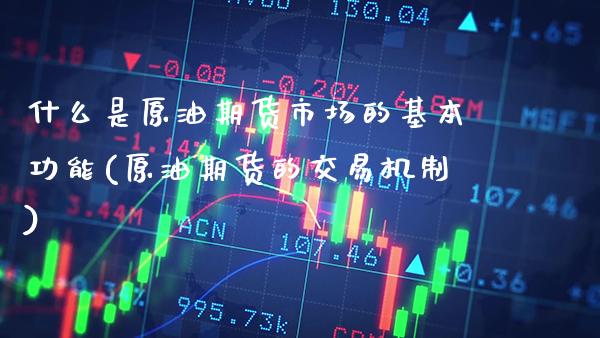什么是原油期货市场的基本功能(原油期货的交易机制)_https://www.boyangwujin.com_期货直播间_第1张