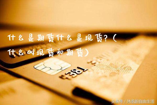 什么是期货什么是现货?（什么叫现货和期货）