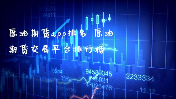 原油期货app排名 原油期货交易平台排行榜