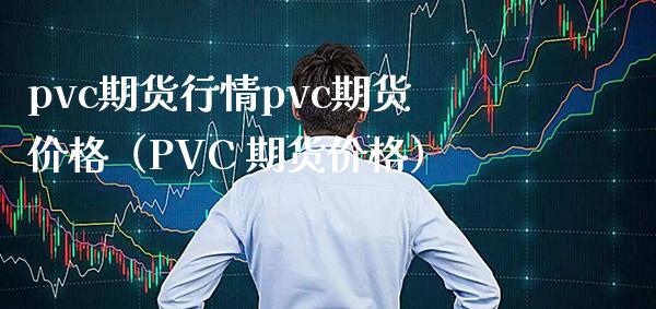 pvc期货行情pvc期货价格（PVC 期货价格）_https://www.boyangwujin.com_道指期货_第1张