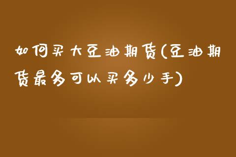 如何买大豆油期货(豆油期货最多可以买多少手)_https://www.boyangwujin.com_期货直播间_第1张