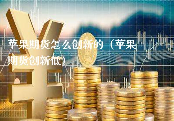 苹果期货怎么创新的（苹果期货创新低）