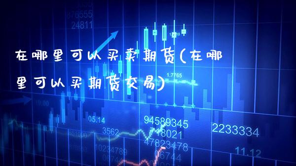 在哪里可以买卖期货(在哪里可以买期货交易)_https://www.boyangwujin.com_期货直播间_第1张