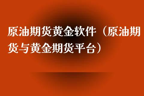 原油期货黄金软件（原油期货与黄金期货平台）_https://www.boyangwujin.com_期货直播间_第1张