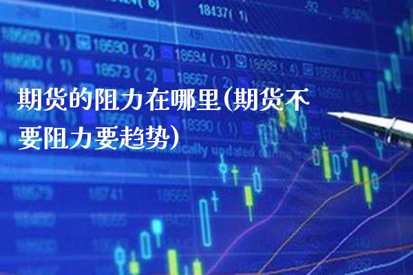 期货的阻力在哪里(期货不要阻力要趋势)_https://www.boyangwujin.com_期货直播间_第1张