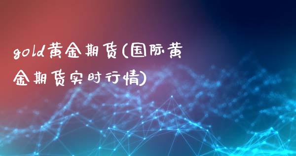 gold黄金期货(国际黄金期货实时行情)