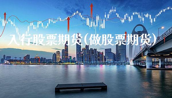 入行股票期货(做股票期货)_https://www.boyangwujin.com_期货直播间_第1张