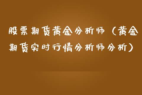 股票期货黄金分析师（黄金期货实时行情分析师分析）_https://www.boyangwujin.com_原油期货_第1张