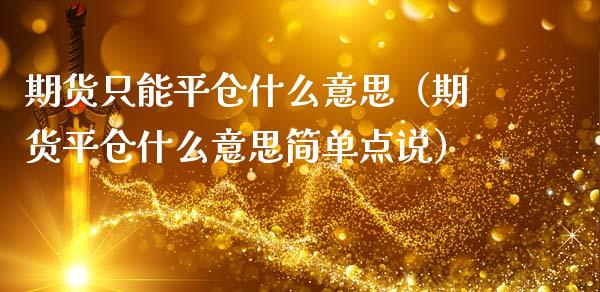 期货只能平仓什么意思（期货平仓什么意思简单点说）