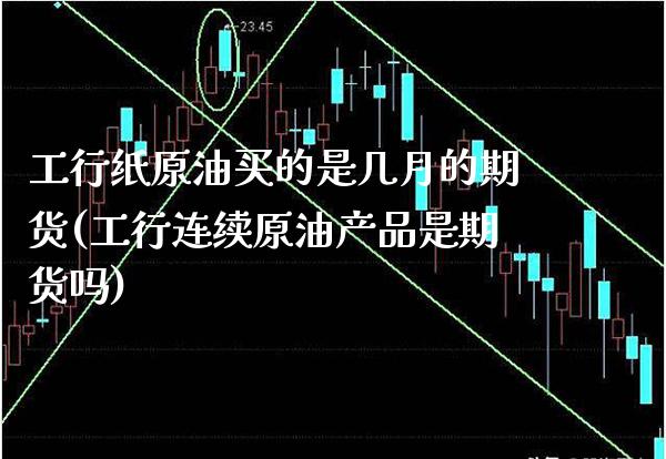 工行纸原油买的是几月的期货(工行连续原油产品是期货吗)