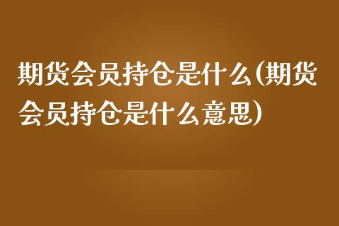 期货会员持仓是什么(期货会员持仓是什么意思)_https://www.boyangwujin.com_恒生指数_第1张
