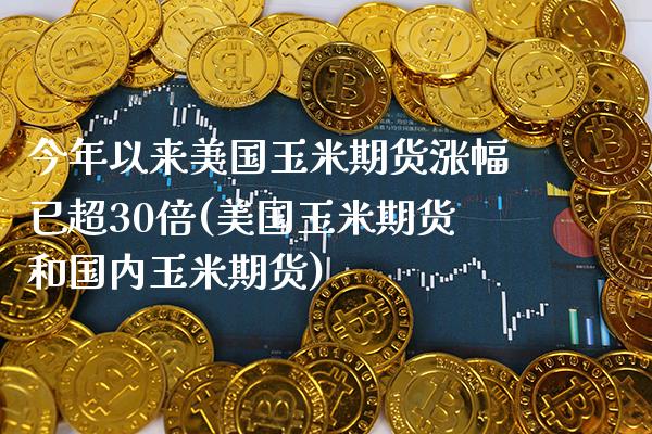 今年以来美国玉米期货涨幅已超30倍(美国玉米期货和国内玉米期货)_https://www.boyangwujin.com_期货直播间_第1张