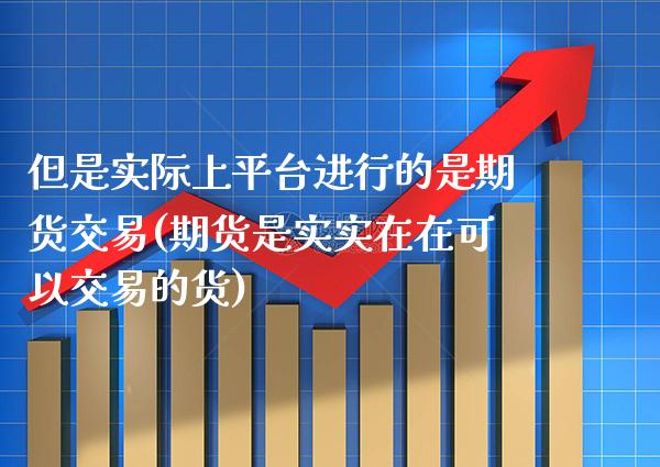 但是实际上平台进行的是期货交易(期货是实实在在可以交易的货)_https://www.boyangwujin.com_期货开户_第1张