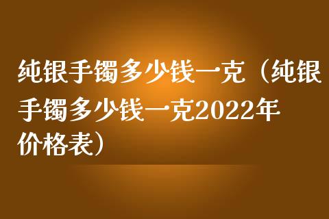 纯银手镯多少钱一克（纯银手镯多少钱一克2022年价格表）