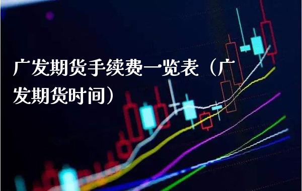 广发期货手续费一览表（广发期货时间）_https://www.boyangwujin.com_期货直播间_第1张