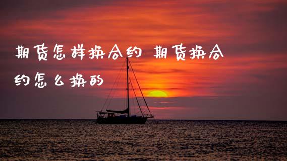 期货怎样换合约 期货换合约怎么换的