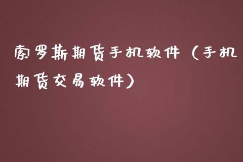 索罗斯期货手机软件（手机期货交易软件）_https://www.boyangwujin.com_黄金期货_第1张