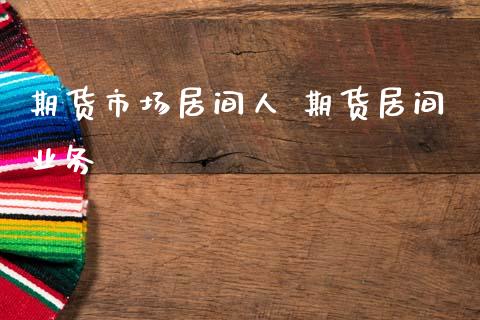 期货市场居间人 期货居间业务_https://www.boyangwujin.com_期货直播间_第1张