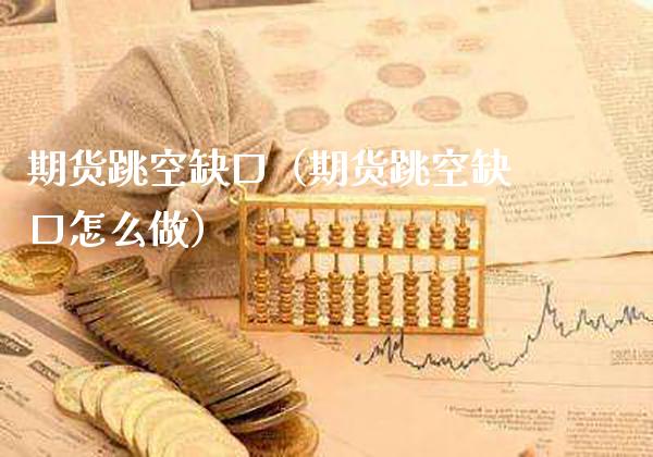 期货跳空缺口（期货跳空缺口怎么做）_https://www.boyangwujin.com_黄金期货_第1张