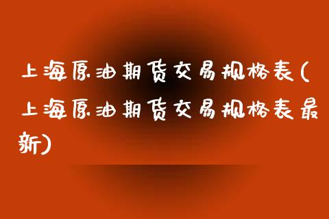 上海原油期货交易规格表(上海原油期货交易规格表最新)_https://www.boyangwujin.com_期货直播间_第1张