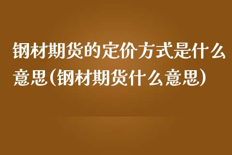 钢材期货的定价方式是什么意思(钢材期货什么意思)