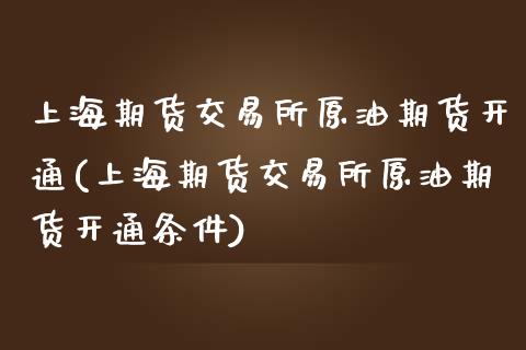 上海期货交易所原油期货开通(上海期货交易所原油期货开通条件)_https://www.boyangwujin.com_期货直播间_第1张