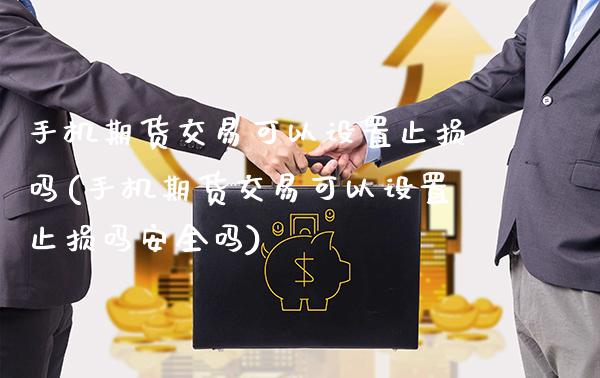 手机期货交易可以设置止损吗(手机期货交易可以设置止损吗安全吗)_https://www.boyangwujin.com_期货直播间_第1张