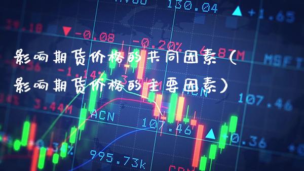 影响期货价格的共同因素（影响期货价格的主要因素）