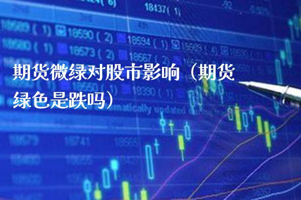 期货微绿对股市影响（期货绿色是跌吗）_https://www.boyangwujin.com_道指期货_第1张