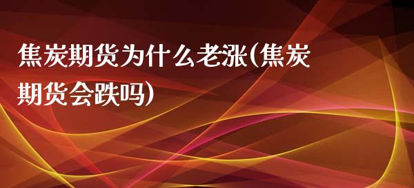 焦炭期货为什么老涨(焦炭期货会跌吗)_https://www.boyangwujin.com_恒生指数_第1张