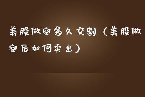 美股做空多久交割（美股做空后如何卖出）_https://www.boyangwujin.com_期货直播间_第1张