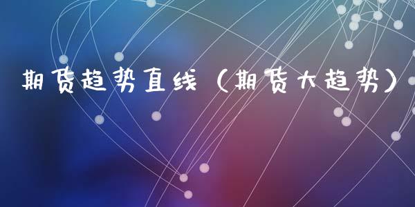 期货趋势直线（期货大趋势）_https://www.boyangwujin.com_黄金期货_第1张