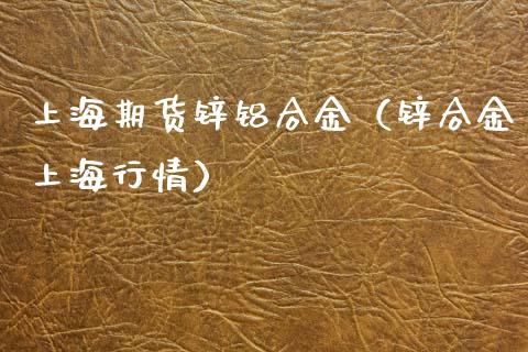 上海期货锌铝合金（锌合金上海行情）_https://www.boyangwujin.com_恒生指数_第1张