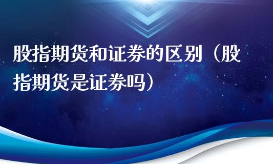 股指期货和证券的区别（股指期货是证券吗）
