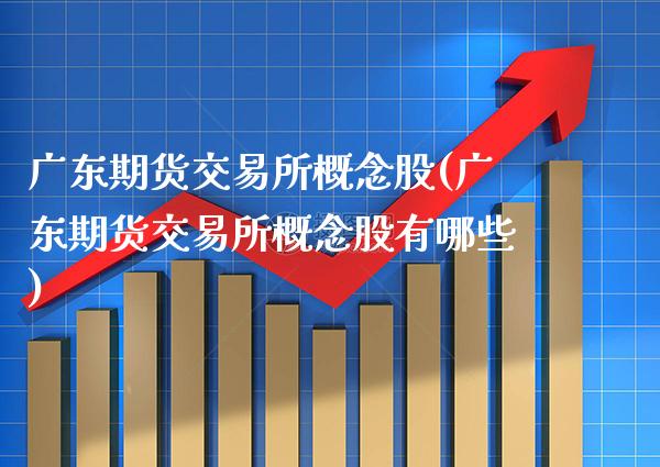 广东期货交易所概念股(广东期货交易所概念股有哪些)