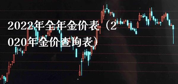 2022年全年金价表（2020年金价查询表）