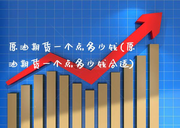 原油期货一个点多少钱(原油期货一个点多少钱合适)