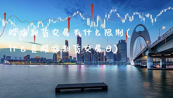 股指期货交易有什么限制(什么是股指期货交易日)_https://www.boyangwujin.com_期货直播间_第1张