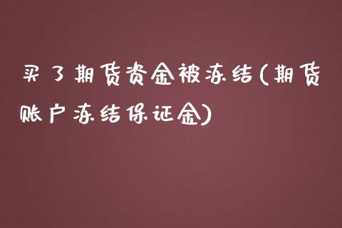 买了期货资金被冻结(期货账户冻结保证金)