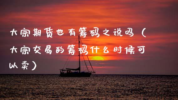 大宗期货也有筹码之说吗（大宗交易的筹码什么时候可以卖）