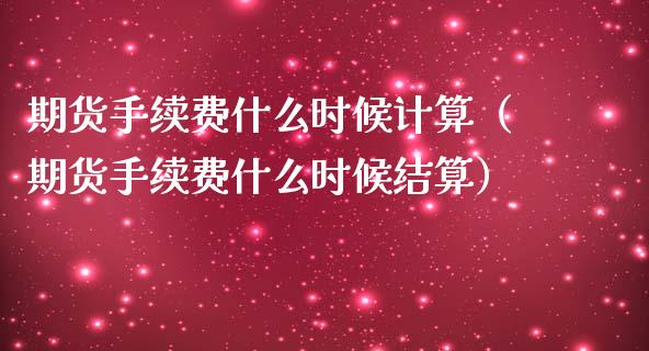 期货手续费什么时候计算（期货手续费什么时候结算）